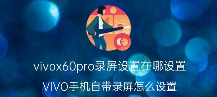 vivox60pro录屏设置在哪设置 VIVO手机自带录屏怎么设置？